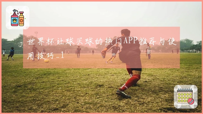 世界杯让球买球的热门APP推荐与使用技巧_1