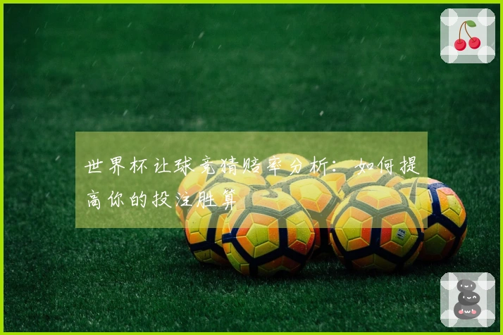 世界杯让球竞猜赔率分析：如何提高你的投注胜算
