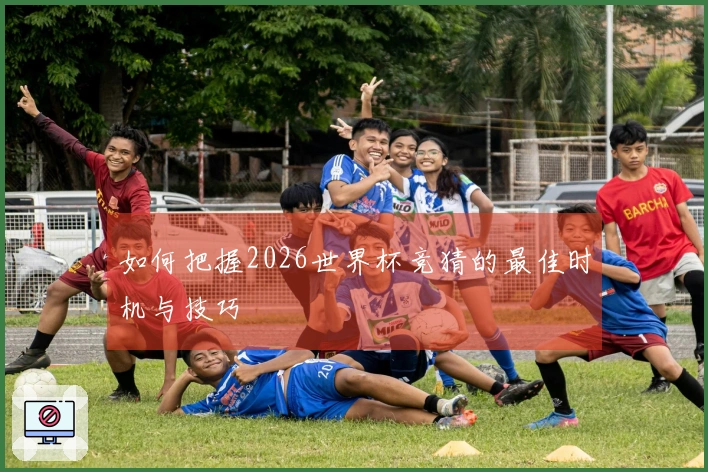 如何把握2026世界杯竞猜的最佳时机与技巧