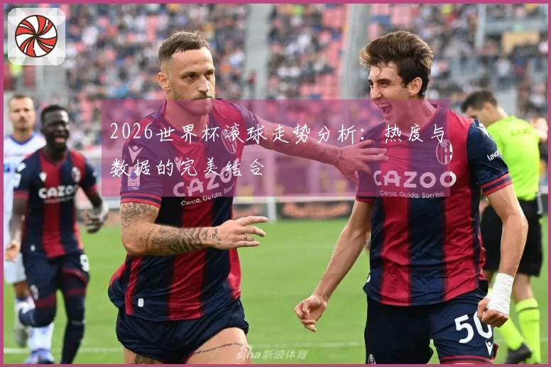 2026世界杯滚球走势分析：热度与数据的完美结合