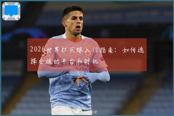 2026世界杯买球入门指南：如何选择合适的平台和时机