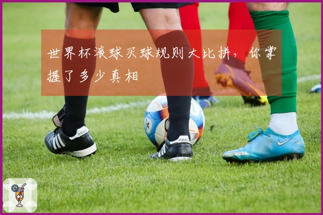 世界杯滚球买球规则大比拼，你掌握了多少真相