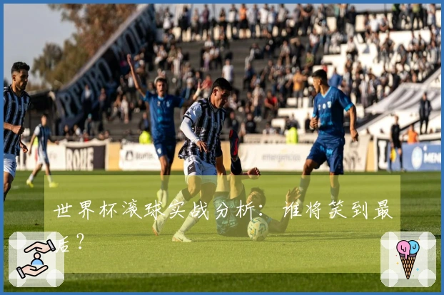 世界杯滚球实战分析：谁将笑到最后？
