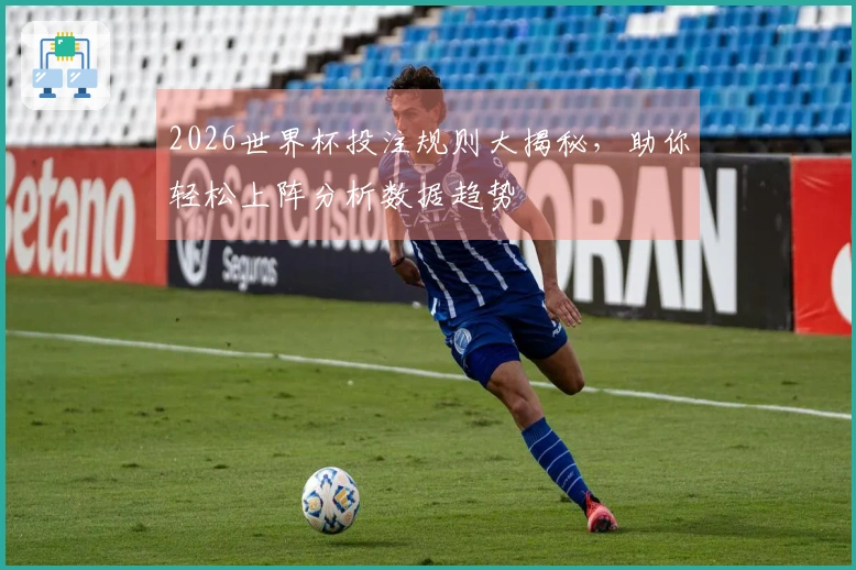2026世界杯投注规则大揭秘，助你轻松上阵分析数据趋势