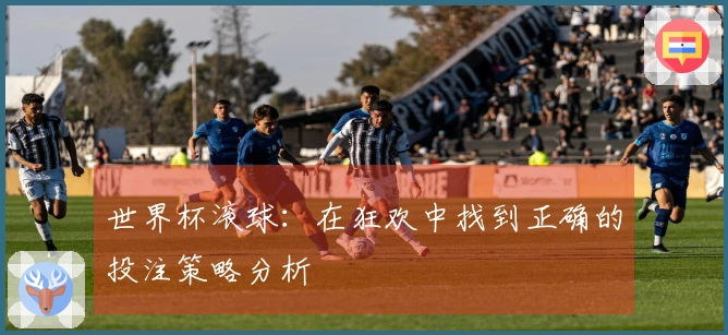 世界杯滚球：在狂欢中找到正确的投注策略分析