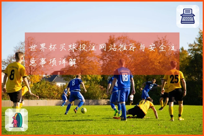 世界杯买球投注网站推荐与安全注意事项详解