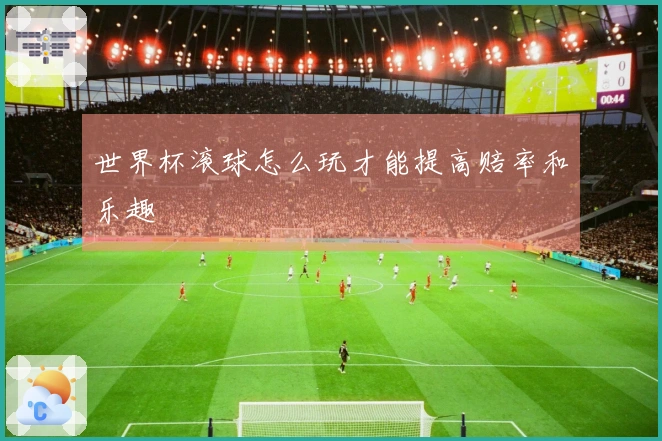 世界杯滚球怎么玩才能提高赔率和乐趣
