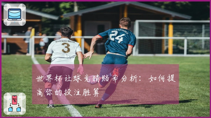 世界杯让球竞猜赔率分析：如何提高你的投注胜算