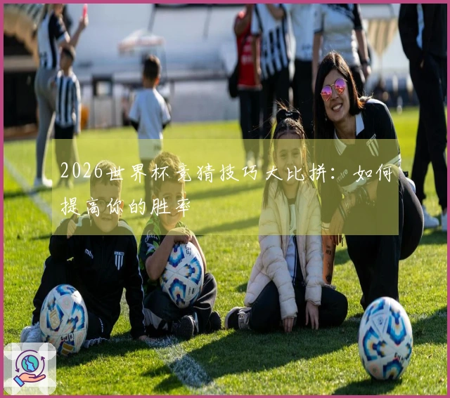 2026世界杯竞猜技巧大比拼：如何提高你的胜率