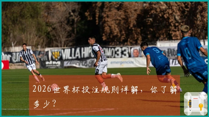 2026世界杯投注规则详解，你了解多少？